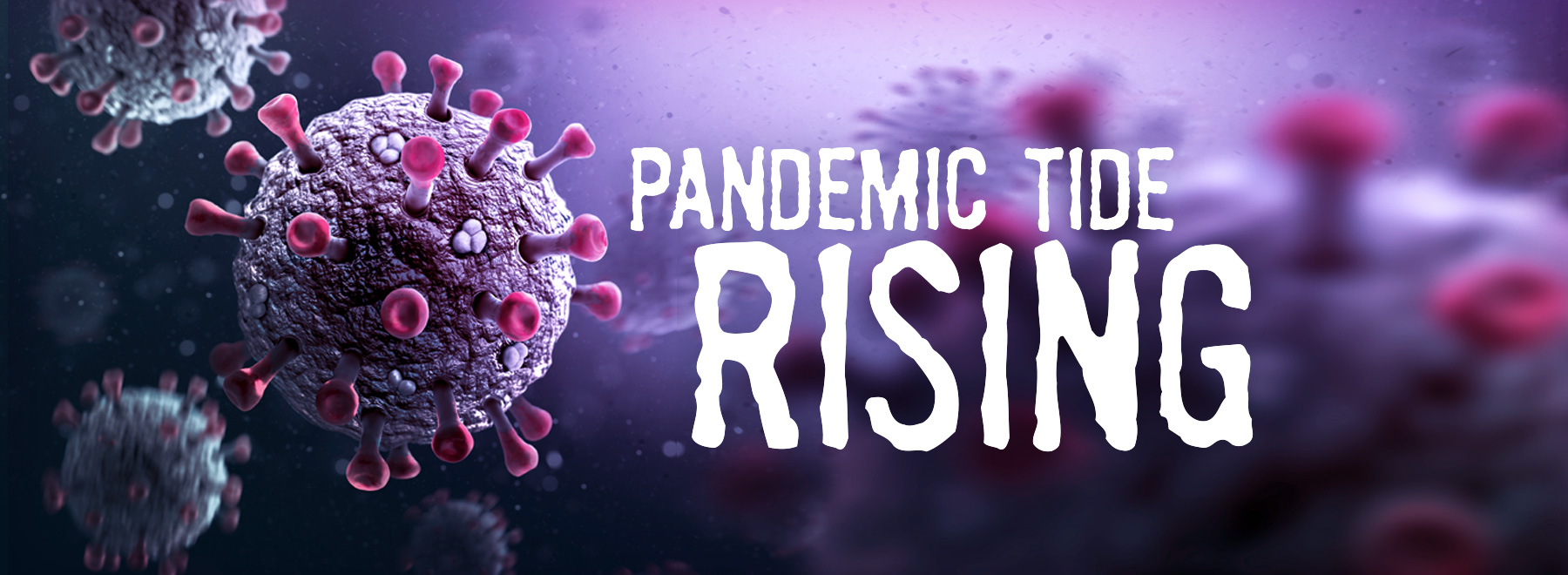 Coronoavirus microscopic view with words"Pandemic Tide Rising"